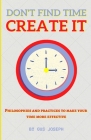 Don't Find Time. Create It.: Philosophies and practices to make your time more effective. Cover Image