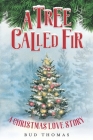 A Tree Called Fir: A Christmas Love Story By Bud Thomas Cover Image