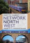 Network North West: Images of a Changing Railway By Martyn Hilbert Cover Image