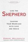 Like the Shepherd: Leading Your Marriage with Love and Grace By Robert Wolgemuth Cover Image