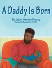 A Daddy Is Born By Jelani Hashim Bracey, Jasmine T. Mills (Illustrator) Cover Image