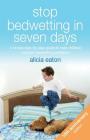 Stop Bedwetting in Seven Days: A simple step-by-step guide to help children conquer bedwetting problems By Alicia Eaton Cover Image