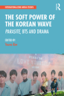 The Soft Power of the Korean Wave: Parasite, Bts and Drama (Internationalizing Media Studies) By Youna Kim (Editor) Cover Image