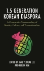 The 1.5 Generation Korean Diaspora: A Comparative Understanding of Identity, Culture, and Transnationalism (Korean Communities Across the World) By Jane Yeonjae Lee (Editor), Minjin Kim (Editor), Su Choe (Contribution by) Cover Image