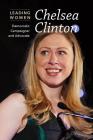 Chelsea Clinton: Democratic Campaigner and Advocate (Leading Women) By Cathleen Small Cover Image