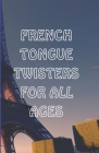 French Tongue Twisters for All Ages: Best French Book for Improving Pronunciation and Vocabulary Cover Image