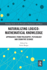 Naturalizing Logico-Mathematical Knowledge: Approaches from Philosophy, Psychology and Cognitive Science (Routledge Studies in the Philosophy of Mathematics and Physi) Cover Image