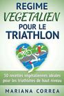 REGIME VEGETALIEN Pour Le TRIATHLON: Inclus: 50 recettes vegetaliennes ideales pour les triathletes de haut niveau Cover Image