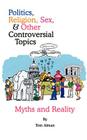 Politics, Religion, Sex, and Other Controversial Topics: Myths and Realilty Cover Image