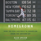Homegrown: How the Red Sox Built a Champion from the Ground Up By Alex Speier, George Newbern (Read by) Cover Image