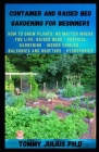 Container and Raised Bed Gardening for Beginners: How to Grow Plants, No Matter Where You Live: Raised Beds - Vertical Gardening - Indoor Edibles - Ba By Tommy Julius Ph. D. Cover Image