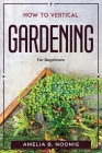 How To Vertical Gardening: For Beginners By Amelia B Noomie Cover Image