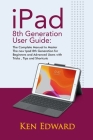 IPad 8th Generation User Guide: The Complete Manual to Master The new Ipad 8th Generation for Beginners and Advanced Users with Tricks, Tips and Short By Ken Edward Cover Image