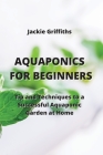 Aquaponics for Beginners: Tip and Techniques to a Successful Aquaponic Garden at Home By Jackie Griffiths Cover Image