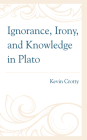 Ignorance, Irony, and Knowledge in Plato By Kevin Crotty Cover Image