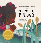 The Children's Bible: How to Pray By The Children's Bible Project (Arranged by), Charles Foster Kent (Based on a Book by), Audrey Popoola (Illustrator) Cover Image