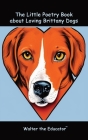 The Little Poetry Book about Loving Brittany Dogs By Walter the Educator Cover Image