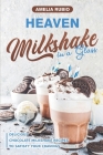 Heaven Milkshake in a Glass: Delicious Chocolate Milkshake Recipes to Satisfy Your Cravings By Amelia Rubio Cover Image