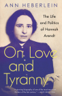 On Love and Tyranny: The Life and Politics of Hannah Arendt By Ann Heberlein, Alice Menzies (Translator) Cover Image