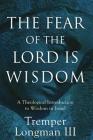 The Fear of the Lord Is Wisdom: A Theological Introduction to Wisdom in Israel By Longman Tremper III Cover Image