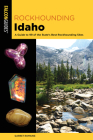Rockhounding Idaho: A Guide to 99 of the State's Best Rockhounding Sites Cover Image