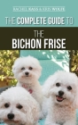 The Complete Guide to the Bichon Frise: Finding, Raising, Feeding, Training, Socializing, and Loving Your New Bichon Puppy By Rachel Kass, Kristyanna Wolfe Cover Image