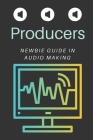 Producers: Newbie Guide In Audio Making: Tools To Produce Audio Cover Image