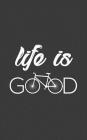 Life Is Good: Life Is Good Notebook Bicycle - Very Funny Bicycling Sport Doodle Diary Book Gift For Cyclist Who Loves Cycling With B By Life Is Good Cover Image