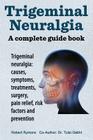 Trigeminal neuralgia: a complete guide book. Trigeminal neuralgia: causes, symptoms, treatments, surgery, Cover Image