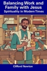Balancing Work and Family with Jesus: Spirituality in Modern Times By Clifford Newton Cover Image