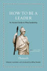 How to Be a Leader: An Ancient Guide to Wise Leadership By Plutarch, Jeffrey Beneker (Translator), Jeffrey Beneker (Editor) Cover Image