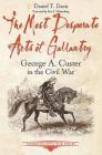The Most Desperate Acts of Gallantry: George A. Custer in the Civil War (Emerging Civil War) By Daniel Davis, Eric J. Wittenberg (Foreword by) Cover Image