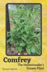 Comfrey The Homesteader's Dream Plant - How to Grow and Use in the Garden, with Animals, Medicinally, and More Cover Image