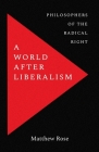 A World after Liberalism: Philosophers of the Radical Right By Matthew Rose Cover Image