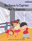 We Dance To Express, Not To Impress! By Shauna Flanagan Cover Image