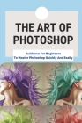 The Art Of Photoshop: Guidance For Beginners To Master Photoshop Quickly And Easily: Explanation Of Layers In Photoshop By Herb Bowersock Cover Image