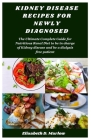 Kidney Disease Recipes for Newly Diagnosed: The Ultimate Complete Guide for Nutritious Renal Diet to be in charge of Kidney disease and be a dialysis Cover Image