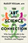The Art and Science of Connection: Why Social Health Is the Missing Key to Living Longer, Healthier, and Happier By Kasley Killam Cover Image