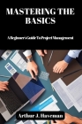 Mastering the Basics: A Beginner's Guide To Project Management Cover Image