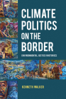 Climate Politics on the Border: Environmental Justice Rhetorics (Rhetoric, Culture, and Social Critique) By Kenneth Walker Cover Image