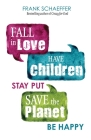 Fall in Love, Have Children, Stay Put, Save the Planet, Be Happy By Frank Schaeffer Cover Image
