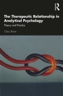The Therapeutic Relationship in Analytical Psychology: Theory and Practice By Claus Braun Cover Image