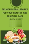 Delicious Renal Recipes for Your Healthy and Beautiful 2023 By Heilena Scotty Cover Image