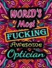World's Most Fucking Awesome optician: adult coloring book - A Sweary optician Coloring Book and Mandala coloring pages - Gift Idea for optician birth Cover Image