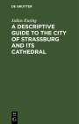 A Descriptive Guide to the City of Strassburg and Its Cathedral By Julius Euting Cover Image