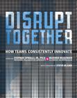 Disrupt Together: How Teams Consistently Innovate Cover Image