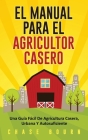 El Manual Para El Agricultor Casero: Una Guía Fácil De Agricultura Casera, Urbana Y Autosuficiente By Chase Bourn Cover Image