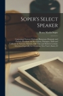 Soper's Select Speaker: Containing Choicest Orations, Humorous, Dramatic and Pathetic Readings and Recitations, Dialogues, Drills and Tableaux By Henry Marlin Soper Cover Image