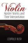 Violin Master Works & Their Interpretation By Leopold Auer, Frederick H. Martens (Foreword by) Cover Image