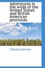 Adventures in the Wilds of the United States and British American Provinces By Charles Lanman Cover Image